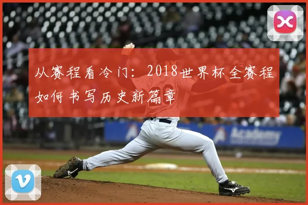 从赛程看冷门：2018世界杯全赛程如何书写历史新篇章