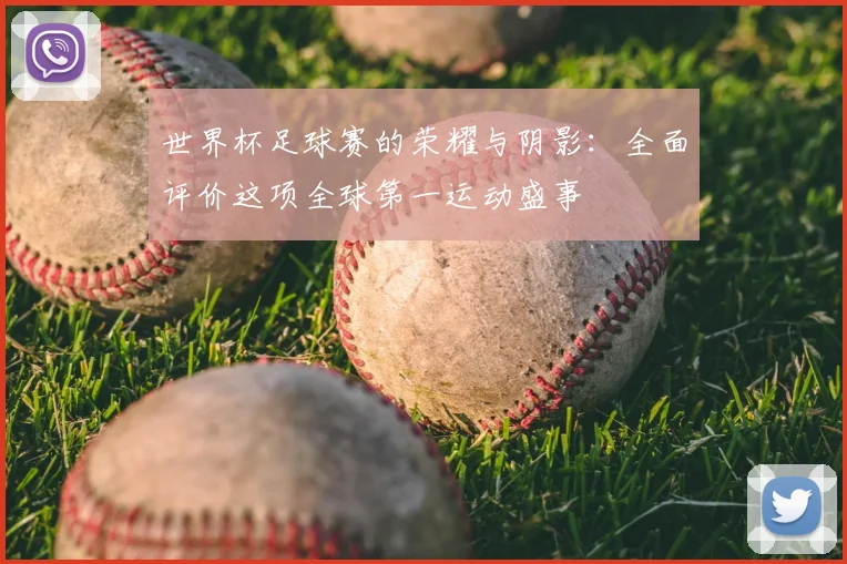 世界杯足球赛的荣耀与阴影：全面评价这项全球第一运动盛事
