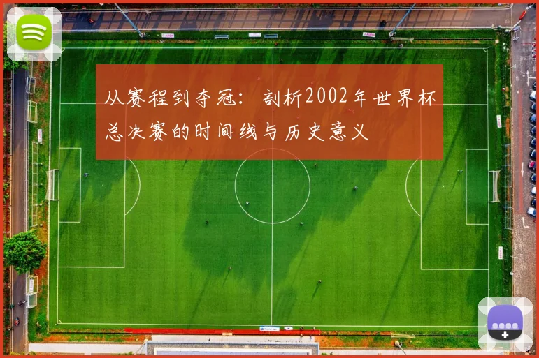 从赛程到夺冠：剖析2002年世界杯总决赛的时间线与历史意义
