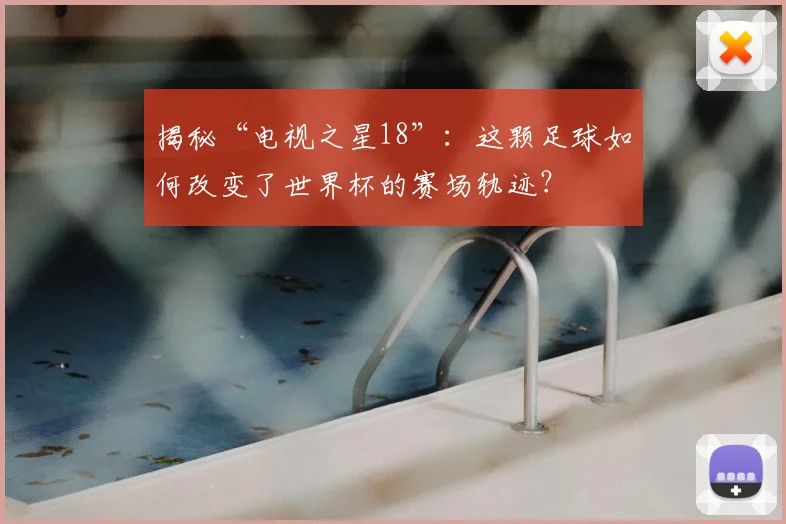 揭秘“电视之星18”：这颗足球如何改变了世界杯的赛场轨迹？