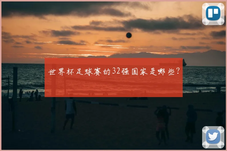 世界杯足球赛的32强国家是哪些？