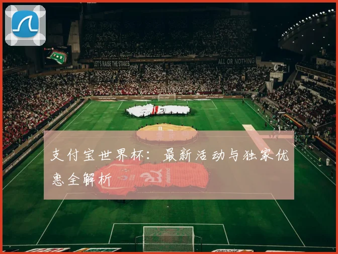 支付宝世界杯：最新活动与独家优惠全解析