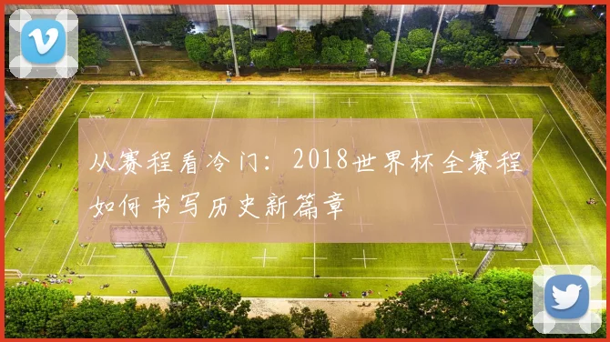 从赛程看冷门：2018世界杯全赛程如何书写历史新篇章