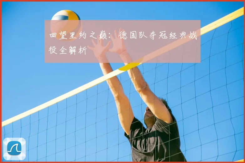 回望里约之巅：德国队夺冠经典战役全解析