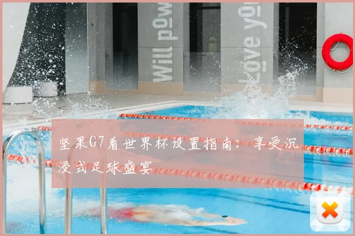 坚果G7看世界杯设置指南：享受沉浸式足球盛宴