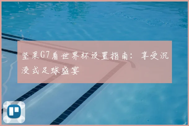 坚果G7看世界杯设置指南：享受沉浸式足球盛宴
