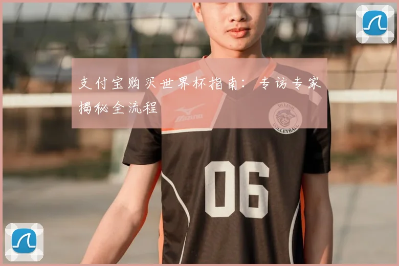 支付宝购买世界杯指南：专访专家揭秘全流程