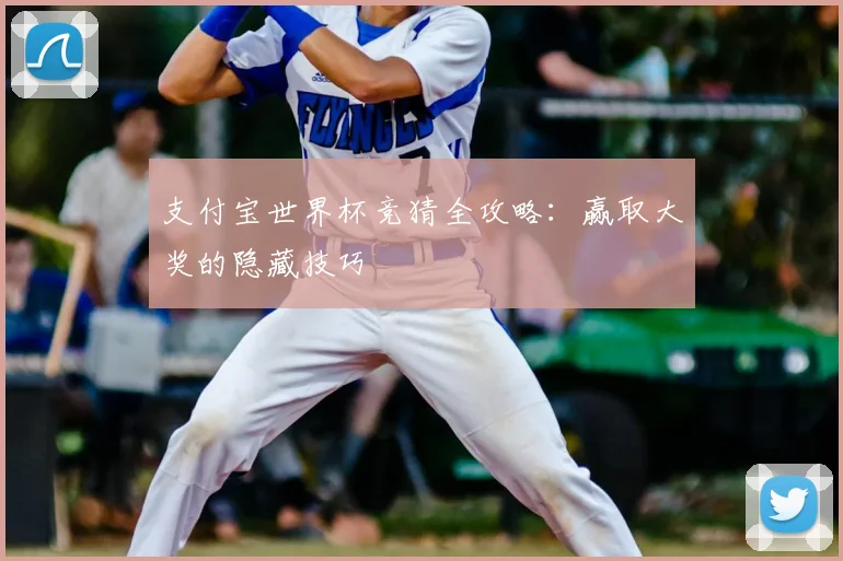 支付宝世界杯竞猜全攻略：赢取大奖的隐藏技巧