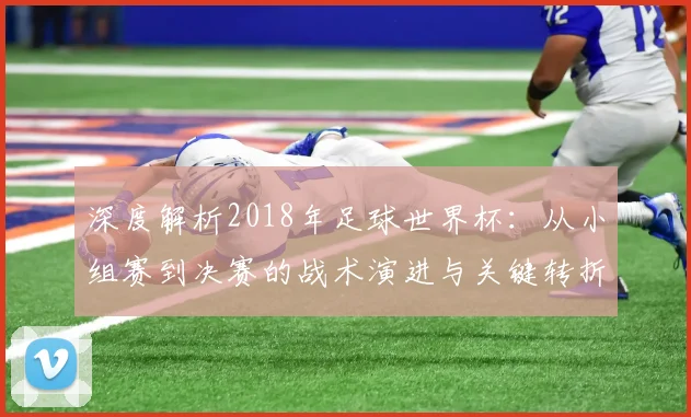 深度解析2018年足球世界杯:从小组赛到决赛的战术演进与关键转折