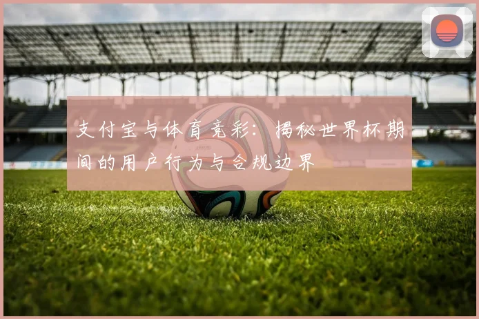 支付宝与体育竞彩：揭秘世界杯期间的用户行为与合规边界