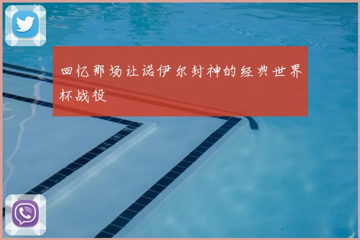 回忆那场让诺伊尔封神的经典世界杯战役