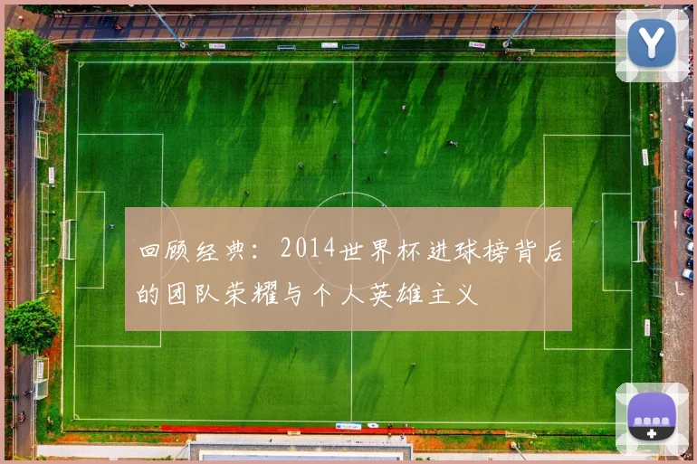 回顾经典：2014世界杯进球榜背后的团队荣耀与个人英雄主义