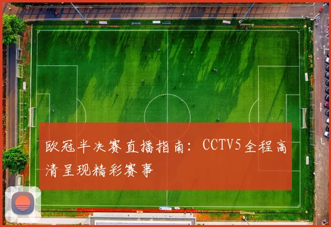 欧冠半决赛直播指南：CCTV5全程高清呈现精彩赛事