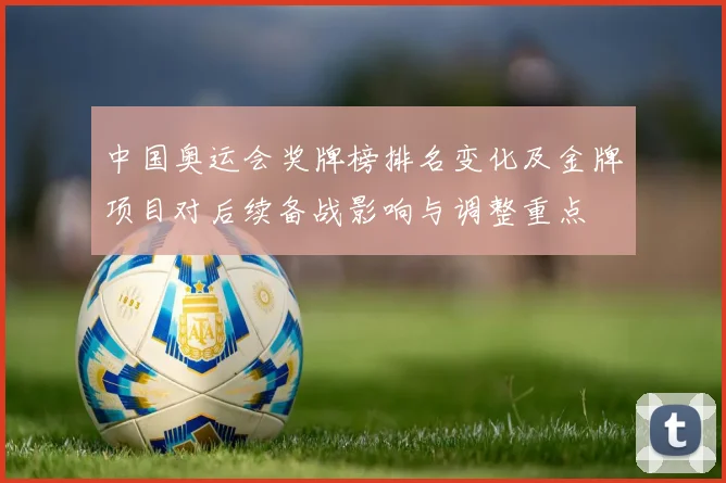 中国奥运会奖牌榜排名变化及金牌项目对后续备战影响与调整重点