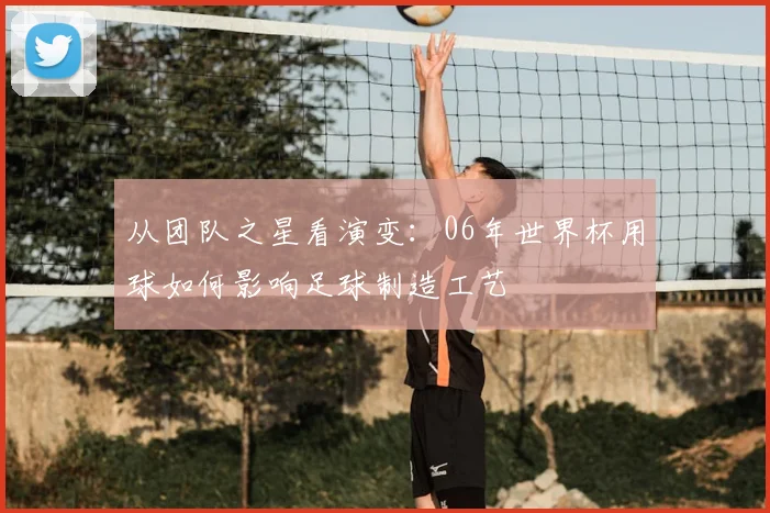 从团队之星看演变：06年世界杯用球如何影响足球制造工艺