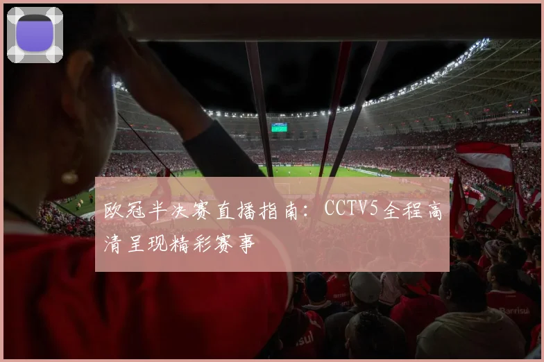 欧冠半决赛直播指南：CCTV5全程高清呈现精彩赛事