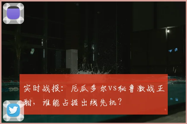 实时战报：厄瓜多尔vs秘鲁激战正酣，谁能占据出线先机？