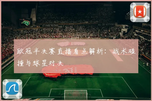 欧冠半决赛直播看点解析：战术碰撞与球星对决