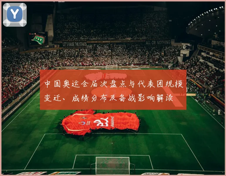 中国奥运会届次盘点与代表团规模变迁、成绩分布及备战影响解读
