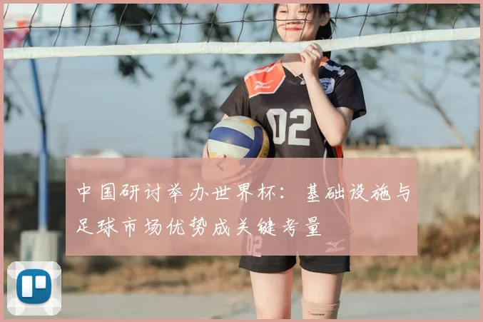 中国研讨举办世界杯：基础设施与足球市场优势成关键考量