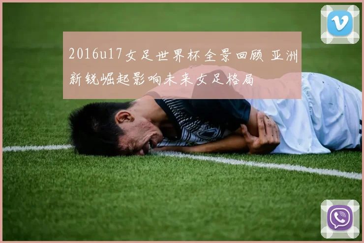 2016u17女足世界杯全景回顾 亚洲新锐崛起影响未来女足格局